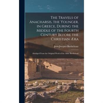 The Travels of Anacharsis, the Younger, in Greece, During the Middle of the Fourth Century Before the Christian ?ra