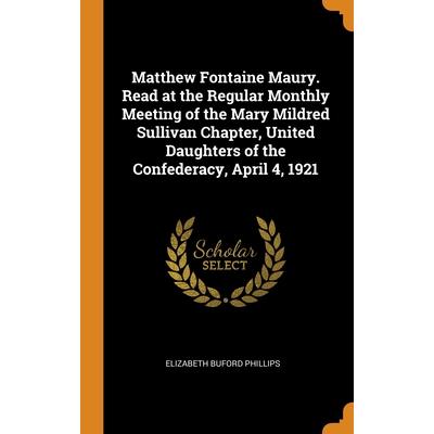 Matthew Fontaine Maury. Read at the Regular Monthly Meeting of the Mary Mildred Sullivan Chapter, United Daughters of the Confederacy, April 4, 1921