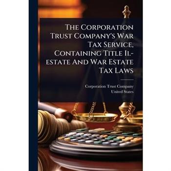 The Corporation Trust Company’s War Tax Service, Containing Title Ii.-estate And War Estate Tax Laws