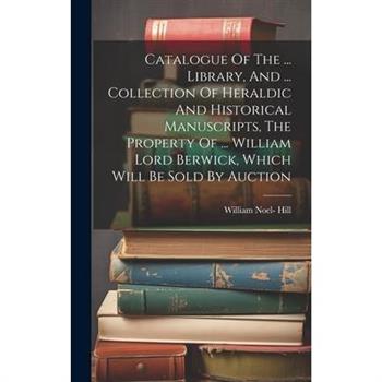 Catalogue Of The ... Library, And ... Collection Of Heraldic And Historical Manuscripts, The Property Of ... William Lord Berwick, Which Will Be Sold By Auction