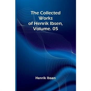 The Collected Works of Henrik Ibsen, Vol. 05