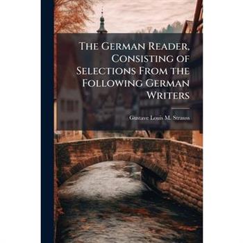 The German Reader, Consisting of Selections From the Following German Writers