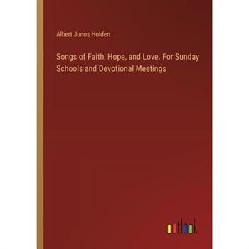 Songs of Faith, Hope, and Love. For Sunday Schools and Devotional Meetings