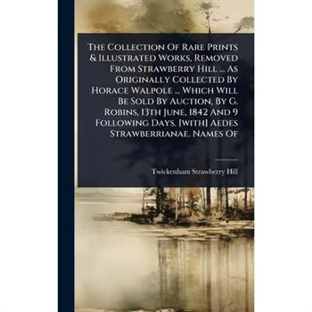 The Collection Of Rare Prints & Illustrated Works, Removed From Strawberry Hill ... As Originally Collected By Horace Walpole ... Which Will Be Sold By Auction, By G. Robins, 13th June, 1842 And 9 Fol