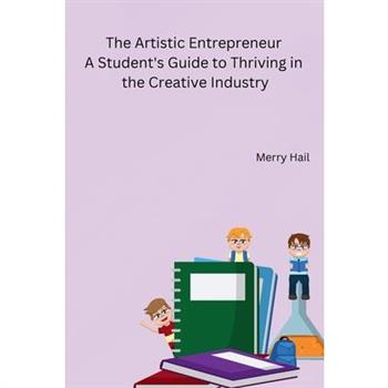 The Artistic Entrepreneur A Student's Guide to Thriving in the Creative Industry