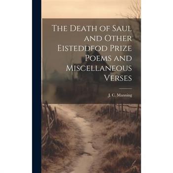 The Death of Saul and Other Eisteddfod Prize Poems and Miscellaneous Verses