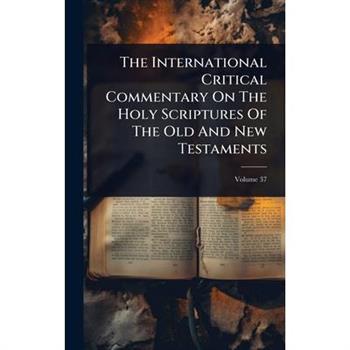 The International Critical Commentary On The Holy Scriptures Of The Old And New Testaments