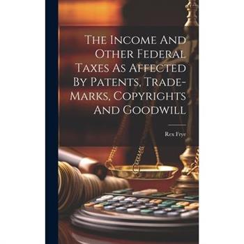 The Income And Other Federal Taxes As Affected By Patents, Trade-marks, Copyrights And Goodwill