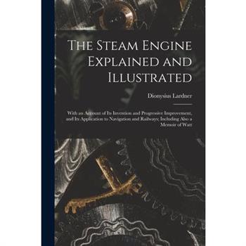 The Steam Engine Explained and Illustrated