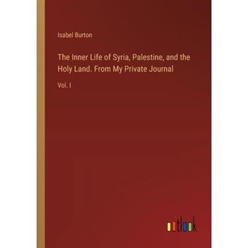 The Inner Life of Syria, Palestine, and the Holy Land. From My Private Journal