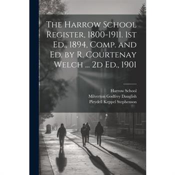 The Harrow School Register, 1800-1911. 1st Ed., 1894, Comp. and Ed. by R. Courtenay Welch ... 2d Ed., 1901