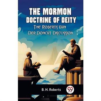 The Mormon Doctrine Of Deity The Roberts-Van Der Donckt Discussion