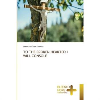 To the Broken Hearted I Will Console