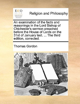 An Examination of the Facts and Reasonings in the Lord Bishop of Chichester’s Sermon Preached Before the House of Lords on the 31st of January Last. ... the Third Edition, Corrected.