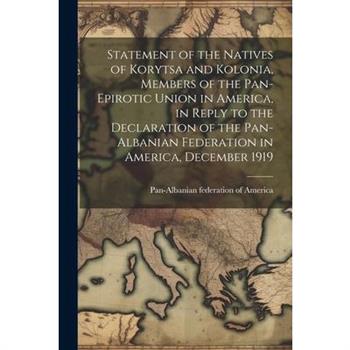 Statement of the Natives of Korytsa and Kolonia, Members of the Pan-Epirotic Union in America, in Reply to the Declaration of the Pan-Albanian Federation in America, December 1919