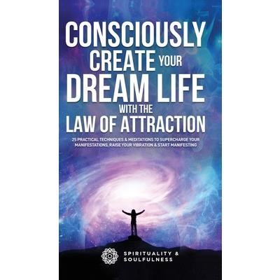 Consciously Create Your Dream Life with the Law Of Attraction