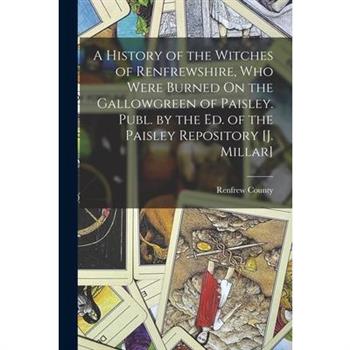 A History of the Witches of Renfrewshire, Who Were Burned On the Gallowgreen of Paisley. Publ. by the Ed. of the Paisley Repository [J. Millar]