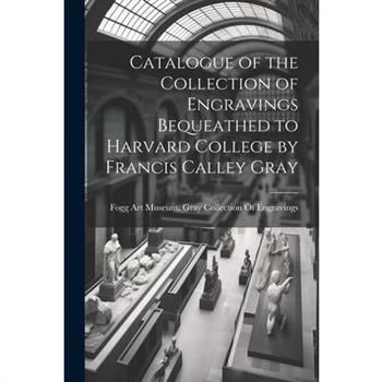 Catalogue of the Collection of Engravings Bequeathed to Harvard College by Francis Calley Gray