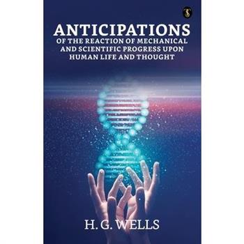 Anticipations Of The Reaction Of Mechanical And Scientific Progress Upon Human Life And Thought