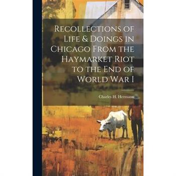 Recollections of Life & Doings in Chicago From the Haymarket Riot to the End of World War I