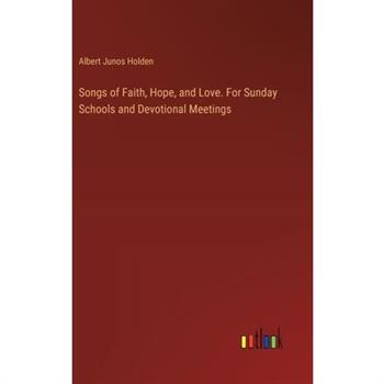 Songs of Faith, Hope, and Love. For Sunday Schools and Devotional Meetings