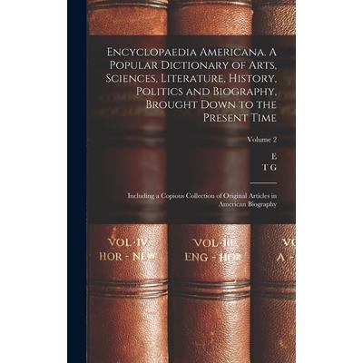 Encyclopaedia Americana. A Popular Dictionary of Arts, Sciences, Literature, History, Politics and Biography, Brought Down to the Present Time; Including a Copious Collection of Original Articles in A