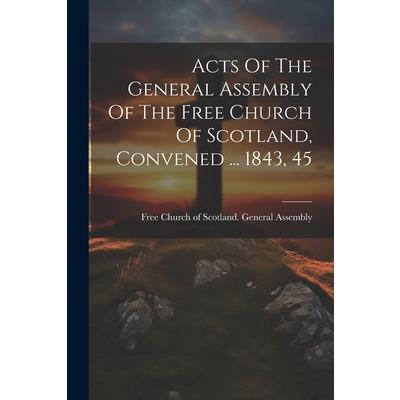 Acts Of The General Assembly Of The Free Church Of Scotland, Convened ... 1843, 45 Acts Of The General Assembly Of The Free Church Of Scotland, Convened ... 1843, 45