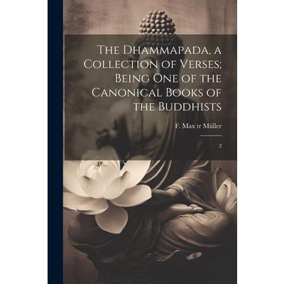 The Dhammapada, a Collection of Verses; Being one of the Canonical Books of the Buddhists