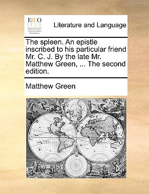 The Spleen. an Epistle Inscribed to His Particular Friend Mr. C. J. by the Late Mr. Matthew Green, ... the Second Edition.