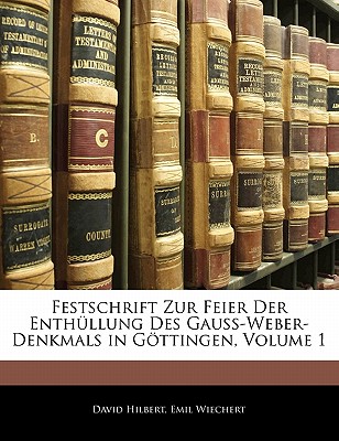 Festschrift Zur Feier Der Enthullung Des Gauss-Weber-Denkmals in Gottingen, Volume 1