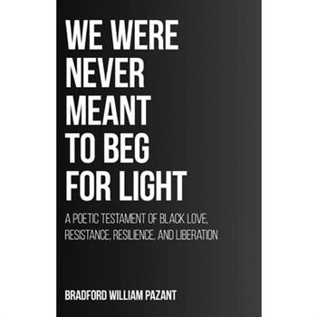 We Were Never Meant To Beg For Light