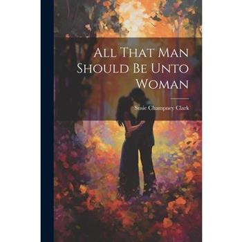 All That Man Should Be Unto Woman