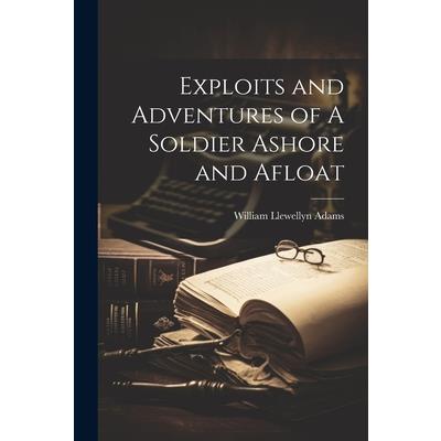 Exploits and Adventures of A Soldier Ashore and Afloat