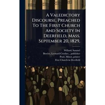 A Valedictory Discourse, Preached To The First Church And Society In Deerfield, Mass. September 20, 1829,