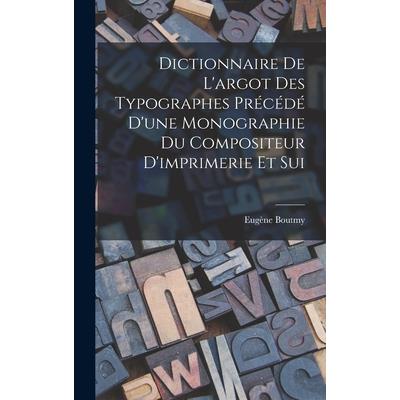 Dictionnaire de L’argot des Typographes Pr矇c矇d矇 D’une Monographie du Compositeur D’imprimerie et Sui