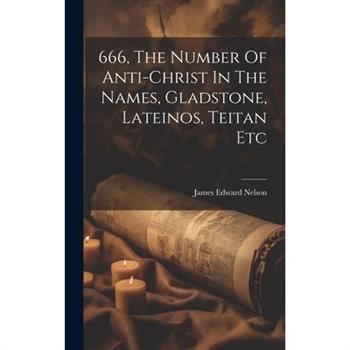 666, The Number Of Anti-christ In The Names, Gladstone, Lateinos, Teitan Etc