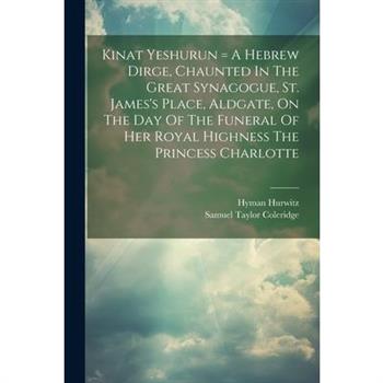 Kinat Yeshurun = A Hebrew Dirge, Chaunted In The Great Synagogue, St. James's Place, Aldgate, On The Day Of The Funeral Of Her Royal Highness The Princess Charlotte