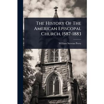 The History Of The American Episcopal Church, 1587-1883