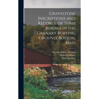 Gravestone Inscriptions and Records of Tomb Burials in the Granary Burying Ground, Boston, Mass