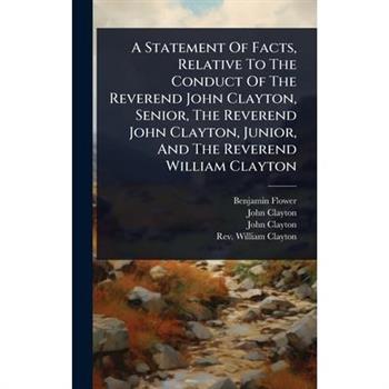 A Statement Of Facts, Relative To The Conduct Of The Reverend John Clayton, Senior, The Reverend John Clayton, Junior, And The Reverend William Clayton