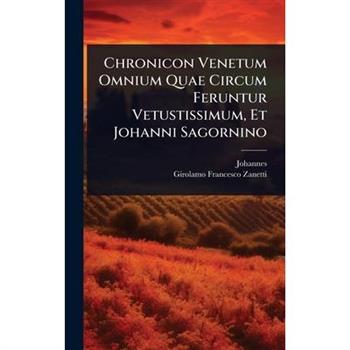 Chronicon Venetum Omnium Quae Circum Feruntur Vetustissimum, Et Johanni Sagornino