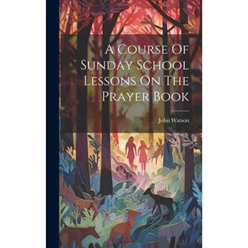 A Course Of Sunday School Lessons On The Prayer Book