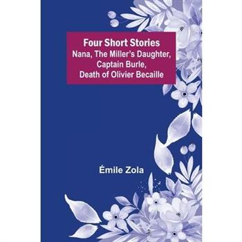 Four Short Stories Nana, The Miller's Daughter, Captain Burle, Death of Olivier Becaille