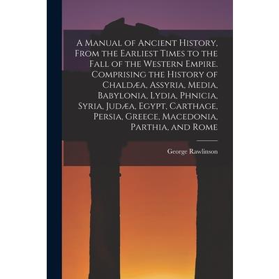 A Manual of Ancient History, From the Earliest Times to the Fall of the Western Empire. Comprising the History of Chald疆a, Assyria, Media, Babylonia, Lydia, Phnicia, Syria, Jud疆a, Egypt, Carthage, Per