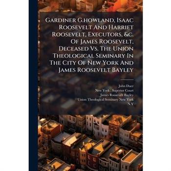 Gardiner G.howland, Isaac Roosevelt And Harriet Roosevelt, Executors, &c. Of James Roosevelt, Deceased Vs. The Union Theological Seminary In The City Of New York And James Roosevelt Bayley