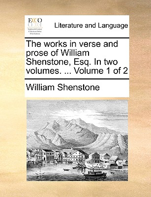 The Works in Verse and Prose of William Shenstone, Esq. in Two Volumes. ... Volume 1 of 2