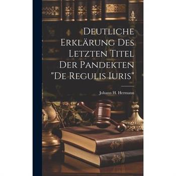Deutliche Erkl瓣rung Des Letzten Titel Der Pandekten ”de Regulis Iuris”
