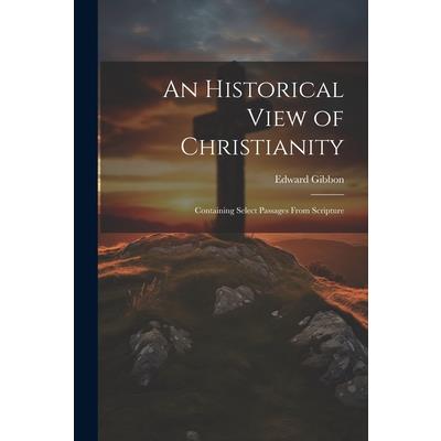 An Historical View of Christianity; Containing Select Passages From Scripture