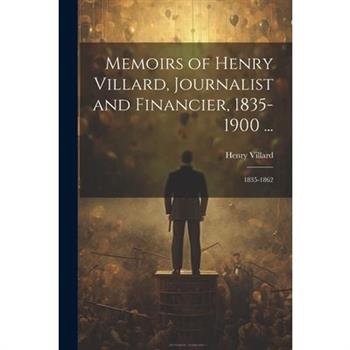 Memoirs of Henry Villard, Journalist and Financier, 1835-1900 ...