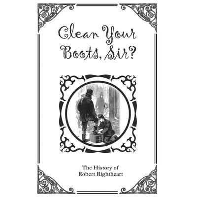 Clean Your Boots, Sir? Or, The History of Robert Rightheart